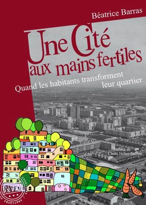 Une cité aux mains fertiles : quand les habitants transforment leur quartier - Béatrice Barras