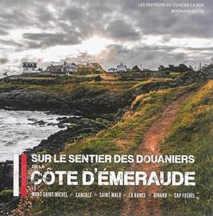 Sur le sentier des douaniers de la Côte d'Emeraude : Mont-Saint-Michel, Cancale, Saint-Malo, La Rance, Dinard, Cap Fréhel - Benjamin Keltz