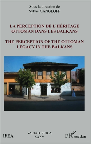 La perception de l'héritage ottoman dans les Balkans. The perception of the Ottoman legacy in the Balkans : actes des journées d'études sur L'héritage ottoman dans les Balkans, IFEA, Istanbul, 16-17 juin 2000 - Journées d'études sur l'héritage ottoman dans les Balkans (2000 ; Istanbul, Turquie)