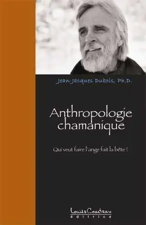 Anthropologie chamanique : qui veut faire l'ange fait la bête ! - Jean-Jacques Dubois