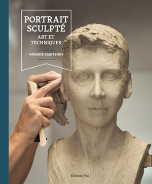 Portrait sculpté : art et techniques - Virginie Saintenoy