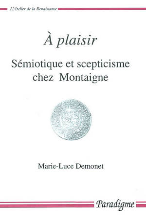 A plaisir : sémiotique et scepticisme chez Montaigne - Marie-Luce Demonet-Launay