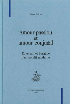 Amour-passion et amour conjugal : Rousseau et l'origine d'un conflit moderne - Elena Pulcini