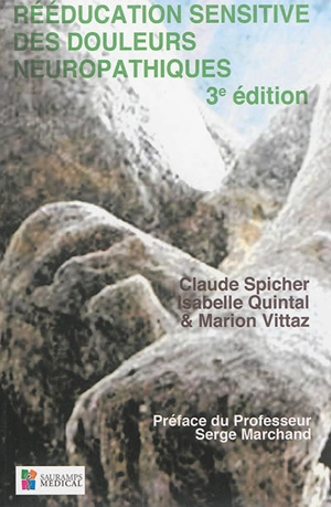 Rééducation sensitive des douleurs neuropathiques : des troubles de base aux complications des troubles de la sensibilité cutanée lors d elésions neurologiques périphériques & cérébrales - Claude J. Spicher