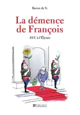 La démence de François : AVC à l'Elysée - Baron de S.