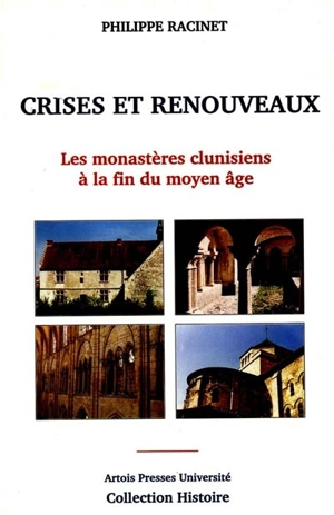 Crises et renouveaux : les monastères clunisiens à la fin du Moyen Age (XIIIe-XVIe siècles) : de la Flandre au Berry et comparaisons méridionales - Philippe Racinet