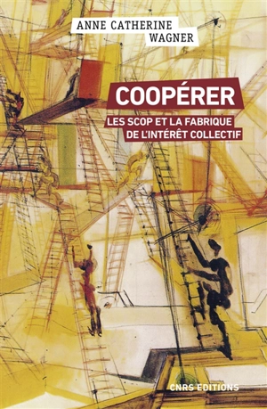 Coopérer : les Scop et la fabrique de l'intérêt collectif - Anne-Catherine Wagner