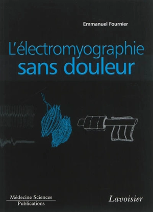 Electromyographie. Vol. 1. L'électromyographie sans douleur : principes et précautions techniques de l'examen - Emmanuel Fournier