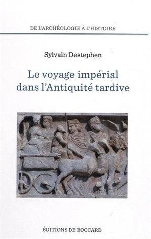 Le voyage impérial dans l'Antiquité tardive : des Balkans au Proche-Orient - Sylvain Destephen