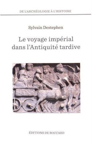 Le voyage impérial dans l'Antiquité tardive : des Balkans au Proche-Orient - Sylvain Destephen