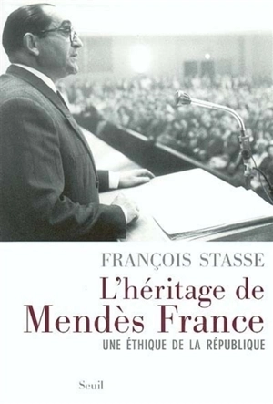 L'héritage de Mendès France : une éthique de la république - François Stasse