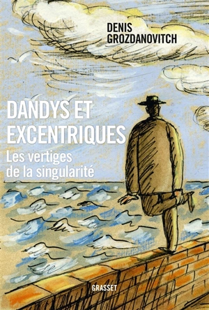 Dandys et excentriques : les vertiges de la singularité - Denis Grozdanovitch