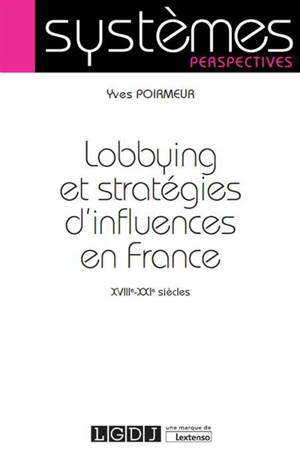 Lobbying et stratégies d'influences en France : XVIIIe-XXIe siècles - Yves Poirmeur