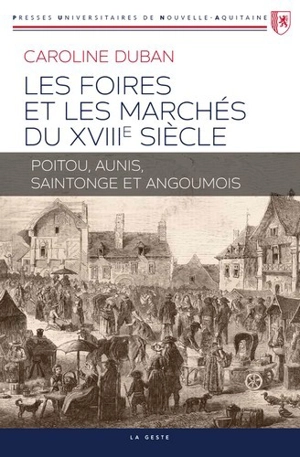 Les foires et les marchés du XVIIIe siècle : Poitou, Aunis, Saintonge et Angoumois - Caroline Duban-Rasson