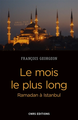 Le mois le plus long : Ramadan à Istanbul : de l'Empire ottoman à la Turquie contemporaine - François Georgeon