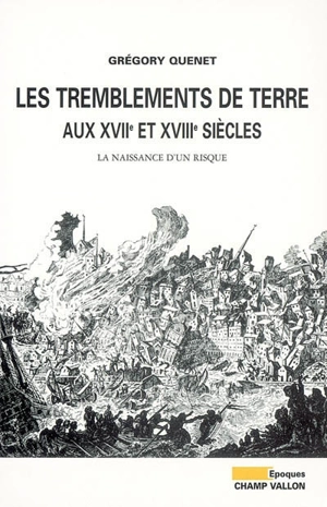 Les tremblements de terre en France aux XVIIe et XVIIIe siècles : la naissance d'un risque - Grégory Quenet