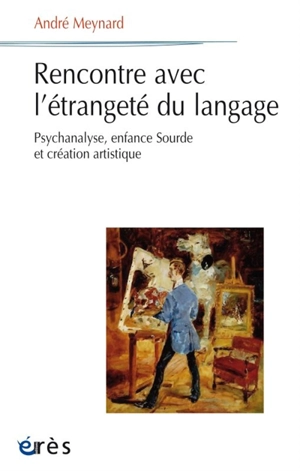 Rencontre avec l'étrangeté du langage : psychanalyse, enfance sourde et création artistique - André Meynard