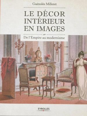 Le décor intérieur en images : de l'Empire au modernisme - Guénolée Milleret