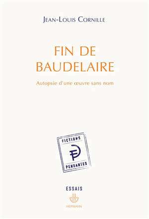 Fin de Baudelaire : autopsie d'une oeuvre sans nom - Jean-Louis Cornille