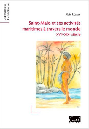 Saint-Malo et ses activités maritimes à travers le monde : XVIe-XIXe siècle - Alain Roman