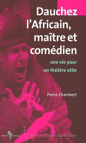 Dauchez l'Africain, maître et comédien : une vie pour un théâtre utile - Pierre Chambert