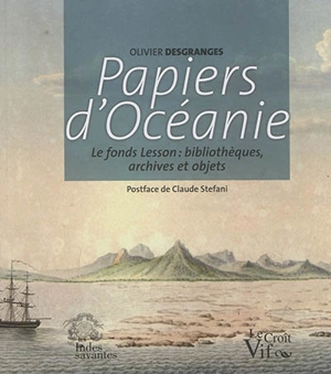 Papiers d'Océanie : le fonds Lesson : bibliothèques, archives et objets - Olivier Desgranges