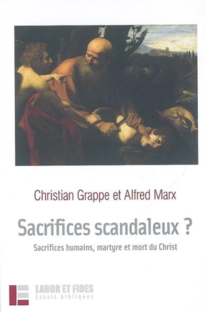 Sacrifices scandaleux ? : sacrifices humains, martyre et mort du Christ - Christian Grappe
