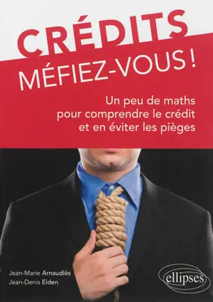Crédits, méfiez-vous ! : un peu de maths pour comprendre le crédit et en éviter les pièges - Jean-Marie Arnaudiès