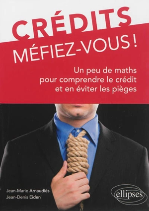 Crédits, méfiez-vous ! : un peu de maths pour comprendre le crédit et en éviter les pièges - Jean-Marie Arnaudiès