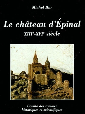 Le château d'Epinal : XIIIe-XVIIe siècle - Michel Bur