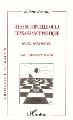 Jules Supervielle ou La connaissance poétique : sous le soleil d'oubli. Vol. 1. Le renoncement au savoir - Sabine Dewulf