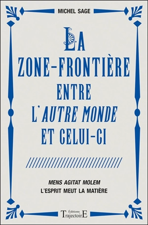 La zone frontière entre l'autre-monde et celui-ci : mens agitat molem : l'esprit meut la matière - Michel Sage