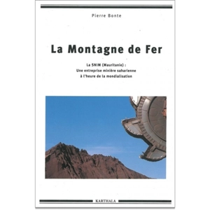 La Montagne de fer : la SNIM (Mauritanie) : une entreprise minière saharienne à l'heure de la mondialisation - Pierre Bonte