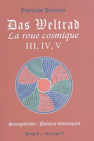 Poésies didactiques. Vol. 9. Das Weltrad : Sammlungen III, IV, V. La roue cosmique : Recueils III, IV, V. Sinngedichte. Vol. 9. Das Weltrad : Sammlungen III, IV, V. La roue cosmique : Recueils III, IV, V - Frithjof Schuon