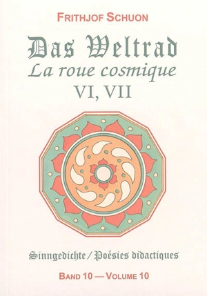 Poésies didactiques. Vol. 10. La roue cosmique : recueils VI, VII. Das Weltrad : Sammlungen VI, VII. Sinngedichte. Vol. 10. La roue cosmique : recueils VI, VII. Das Weltrad : Sammlungen VI, VII - Frithjof Schuon