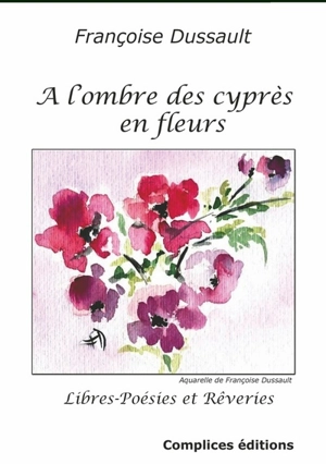 A l'ombre des cyprès en fleurs : libres-poésies et rêveries - Françoise Dussault