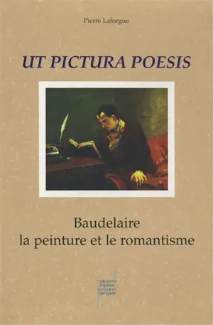 Ut pictura poesis : Baudelaire, la peinture et le romantisme - Pierre Laforgue