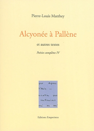 Poésies complètes. Vol. 4. Alcyonée à Pallène : et autres textes - Pierre-Louis Matthey