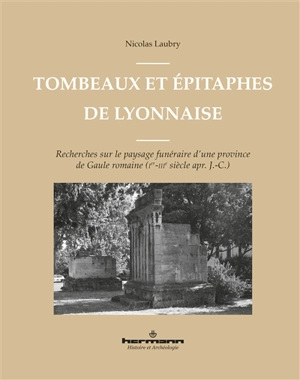 Tombeaux et épitaphes de Lyonnaise : recherches sur le paysage funéraire d'une province de Gaule romaine (Ier-IIIe siècle apr. J.-C.) - Nicolas Laubry