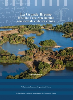 La Grande Brenne : histoire d'une zone humide continentale et de ses étangs : du paysage imaginaire à l'interaction de l'homme avec son environnement, aux périodes préindustrielles - Renaud Benarrous