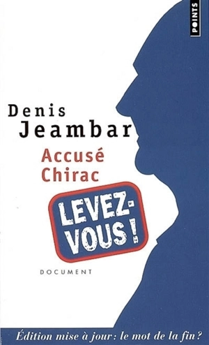 Accusé Chirac, levez-vous ! : édition mise à jour : le mot de la fin ? - Denis Jeambar
