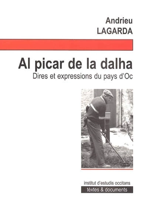 Al picar de la dalha : dires et expressions du pays d'oc : d'aprèp las cronicas Pel camins de la tradicion paregudas dins la revista Infoc (de 1994 à 2000) - André Lagarde