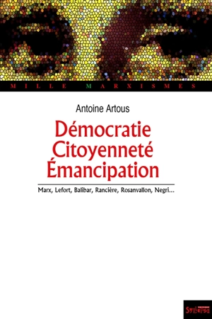 Démocratie, citoyenneté, émancipation : Marx, Lefort, Balibar, Rancière, Rosanvallon, Negri... - Antoine Artous