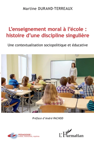 L'enseignement moral à l'école : histoire d'une discipline singulière : une contextualisation sociopolitique et éducative - Martine Durand-Terreaux