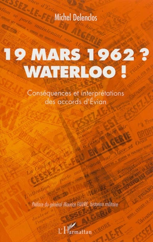 19 mars 1962 ? Waterloo ! : conséquences et interprétations des accords d'Evian - Michel Delenclos