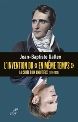 L'invention du en même temps : la chute d'un ambitieux (1818-1820) - Jean-Baptiste Gallen