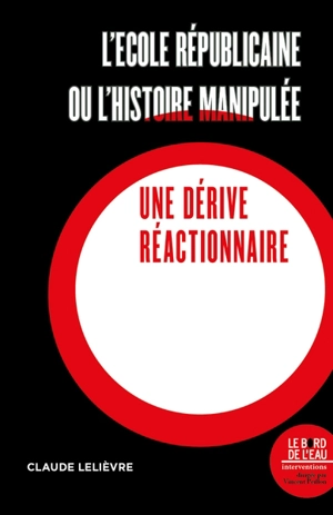 L'école républicaine ou L'histoire manipulée : une dérive réactionnaire - Claude Lelièvre