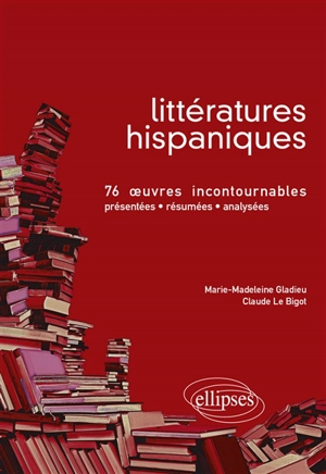 Littératures hispaniques : 76 oeuvres incontournables présentées, résumées, analysées - Marie-Madeleine Gladieu