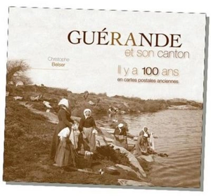 Guérande et son canton, il y a 100 ans : en cartes postales anciennes - Christophe Belser