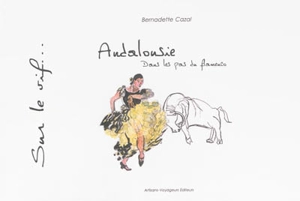 Andalousie : dans les pas du flamenco - Bernadette Cazal